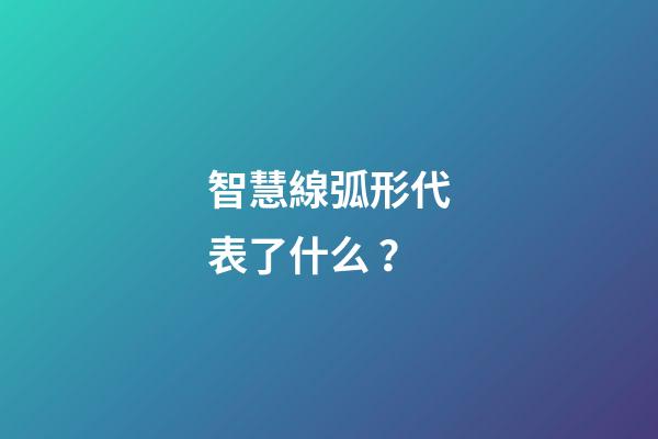 智慧線弧形代表了什么？